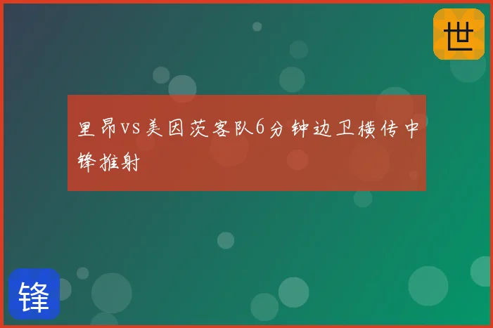 里昂vs美因茨客队6分钟边卫横传中锋推射