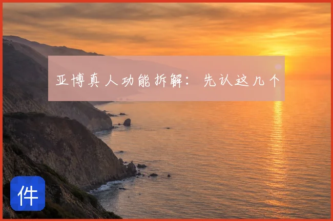 亚博真人功能拆解:先认这几个