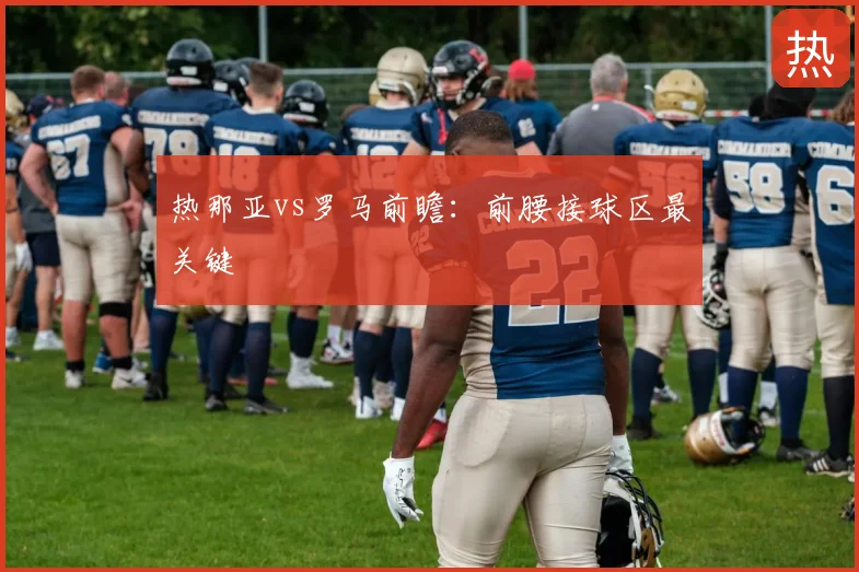 热那亚vs罗马前瞻:前腰接球区最关键