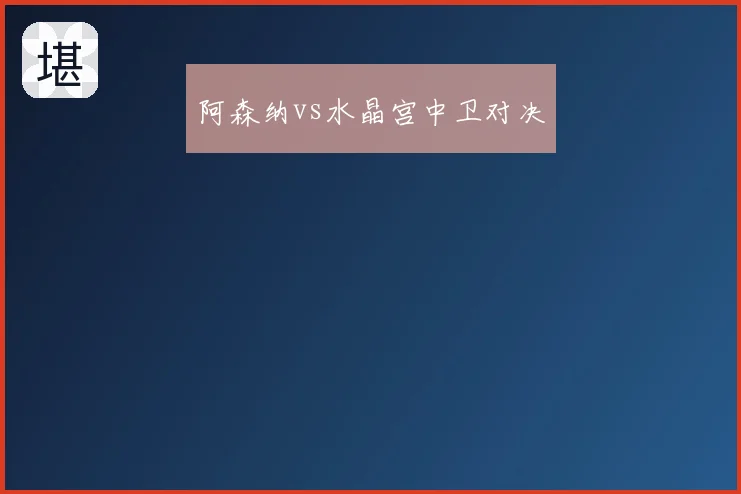 阿森纳vs水晶宫中卫对决