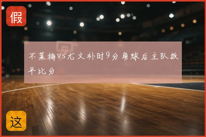 不莱梅vs尤文补时9分角球后主队扳平比分